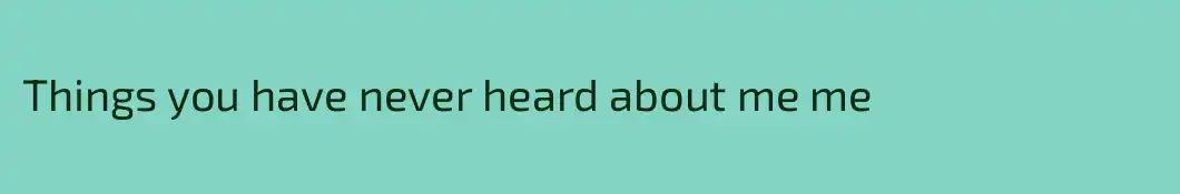 Things you have never heard about me me